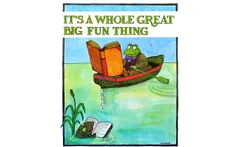 Illustration with the title 'IT’S A WHOLE GREAT BIG FUN THING' in large green letters above a whimsical scene. A cheerful green frog wearing a jacket, vest, and purple bow tie rows a small boat across calm water while reading an enormous open book that nearly fills the boat. In the foreground, a fish pokes its head above the water beside a much smaller open book, appearing to read as well. Reeds grow at the water’s edge, gentle ripples spread from the oar, and a bright blue sky creates a peaceful backdrop.